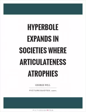 Hyperbole expands in societies where articulateness atrophies Picture Quote #1