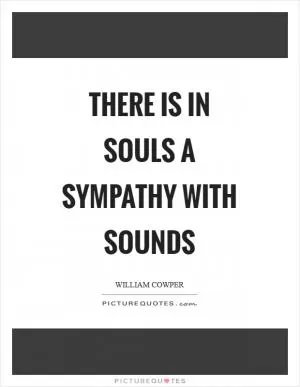There is in souls a sympathy with sounds Picture Quote #1