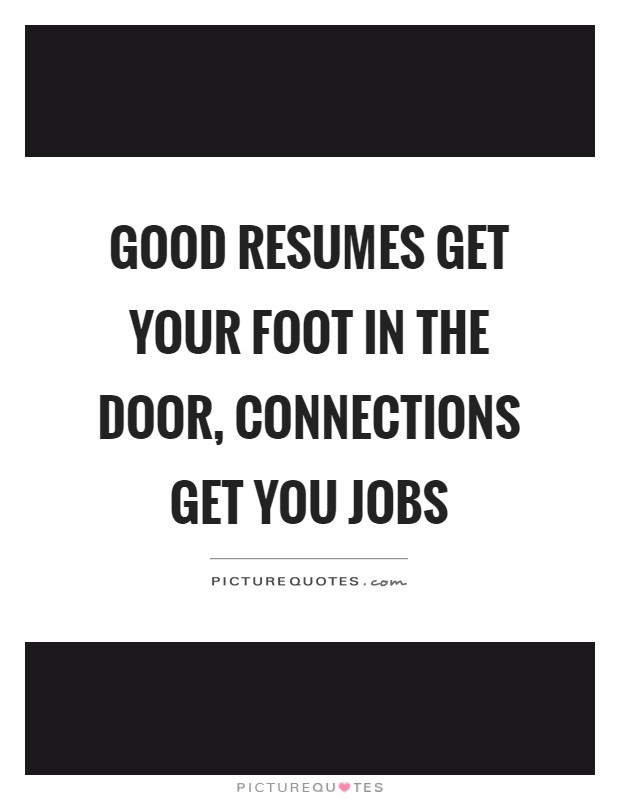 Good resumes get your foot in the door, connections get you jobs Picture Quote #1