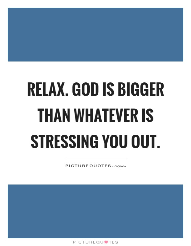 Relax. God is bigger than whatever is stressing you out Picture Quote #1