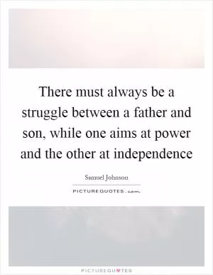 There must always be a struggle between a father and son, while one aims at power and the other at independence Picture Quote #1
