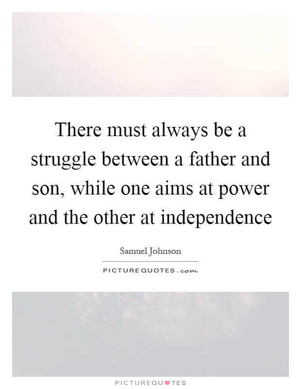 There must always be a struggle between a father and son, while one aims at power and the other at independence Picture Quote #1