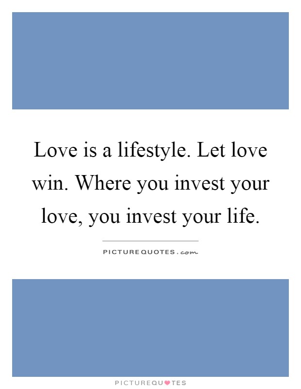 Love is a lifestyle. Let love win. Where you invest your love, you invest your life Picture Quote #1