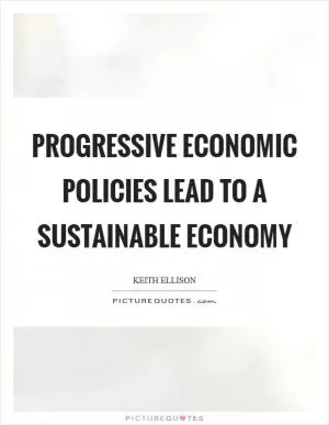 Progressive economic policies lead to a sustainable economy Picture Quote #1
