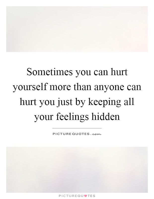 Sometimes you can hurt yourself more than anyone can hurt you just by keeping all your feelings hidden Picture Quote #1