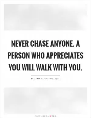 Never chase anyone. A person who appreciates you will walk with you Picture Quote #1