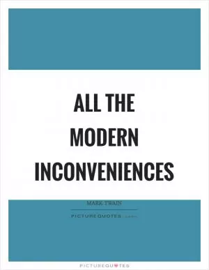 All the modern inconveniences Picture Quote #1