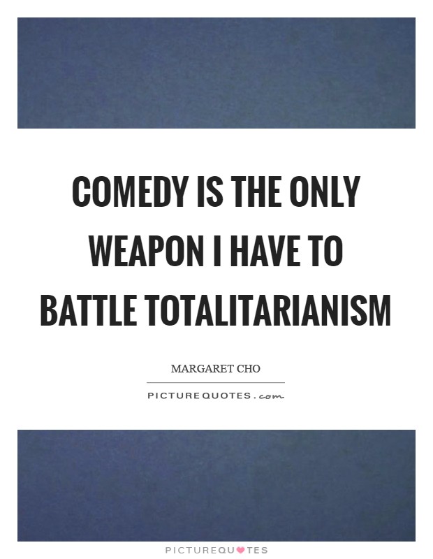 Comedy is the only weapon I have to battle totalitarianism Picture Quote #1