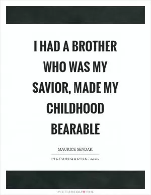 I had a brother who was my savior, made my childhood bearable Picture Quote #1