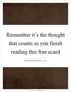 Remember it’s the thought that counts as you finish reading this free ecard Picture Quote #1