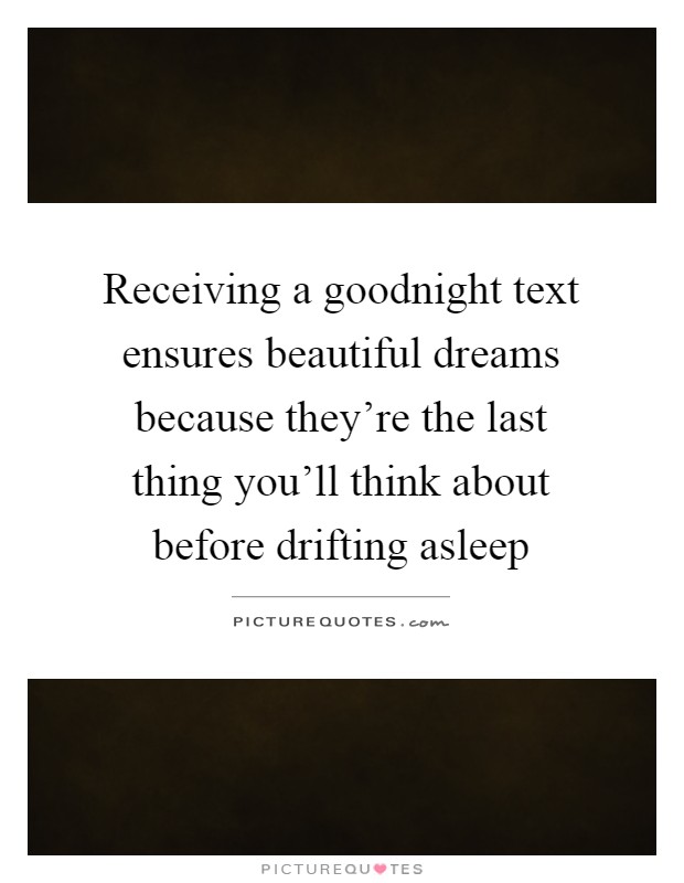 Receiving a goodnight text ensures beautiful dreams because they're the last thing you'll think about before drifting asleep Picture Quote #1