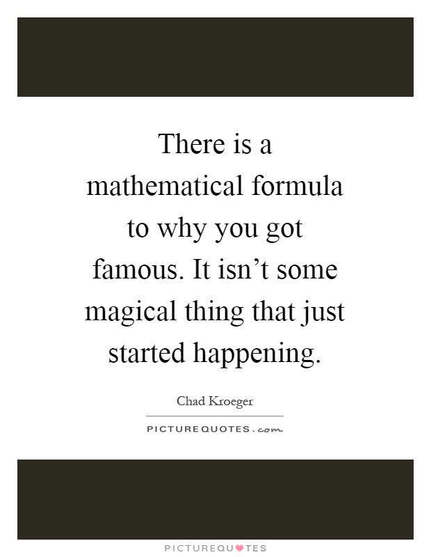 There is a mathematical formula to why you got famous. It isn't some magical thing that just started happening Picture Quote #1