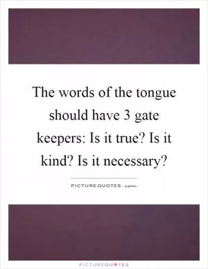 The words of the tongue should have 3 gate keepers: Is it true? Is it kind? Is it necessary? Picture Quote #1