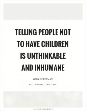 Telling people not to have children is unthinkable and inhumane Picture Quote #1