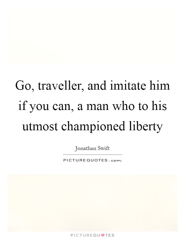 Go, traveller, and imitate him if you can, a man who to his utmost championed liberty Picture Quote #1
