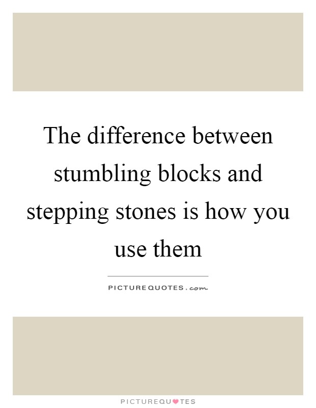 The difference between stumbling blocks and stepping stones is how you use them Picture Quote #1