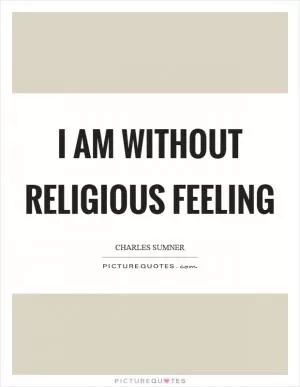 I am without religious feeling Picture Quote #1