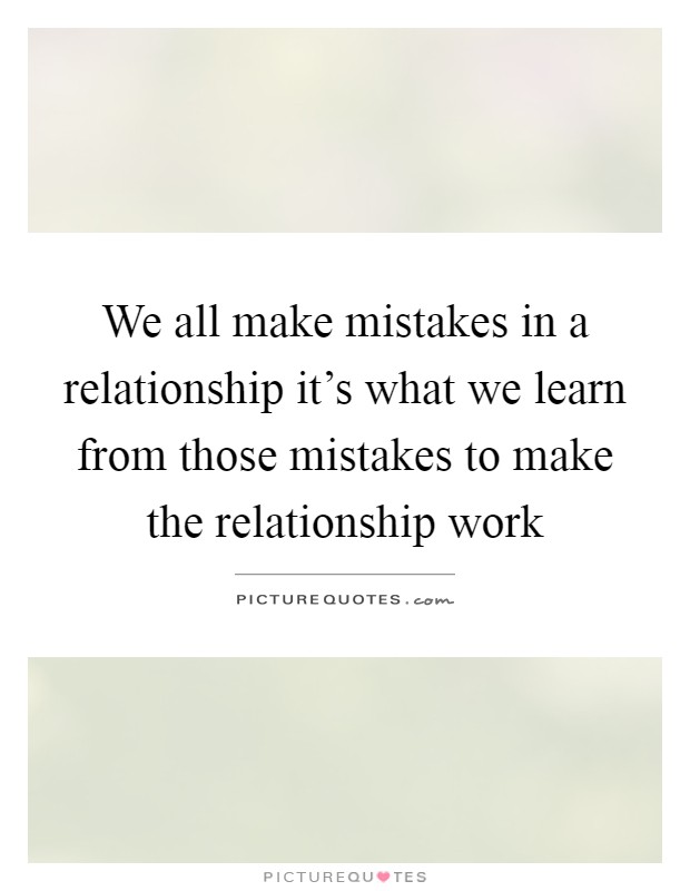 We all make mistakes in a relationship it's what we learn from those mistakes to make the relationship work Picture Quote #1