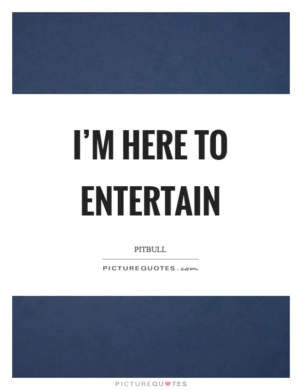 I'm here to entertain Picture Quote #1