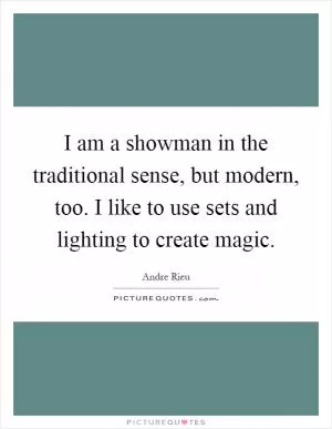 I am a showman in the traditional sense, but modern, too. I like to use sets and lighting to create magic Picture Quote #1
