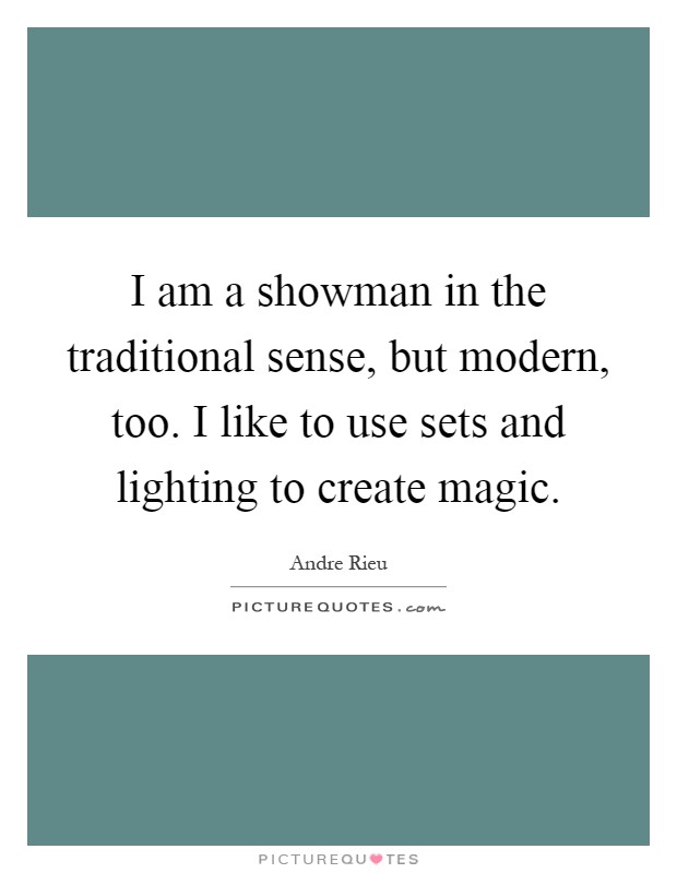 I am a showman in the traditional sense, but modern, too. I like to use sets and lighting to create magic Picture Quote #1