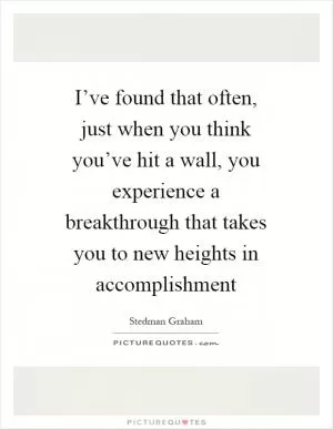 I’ve found that often, just when you think you’ve hit a wall, you experience a breakthrough that takes you to new heights in accomplishment Picture Quote #1