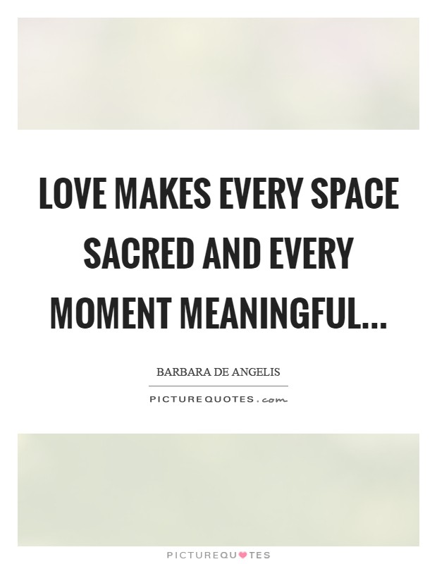 Love makes every space sacred and every moment meaningful Picture Quote #1