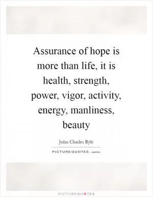 Assurance of hope is more than life, it is health, strength, power, vigor, activity, energy, manliness, beauty Picture Quote #1