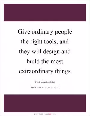 Give ordinary people the right tools, and they will design and build the most extraordinary things Picture Quote #1