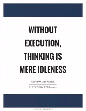 Without execution, thinking is mere idleness Picture Quote #1