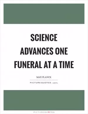 Science advances one funeral at a time Picture Quote #1