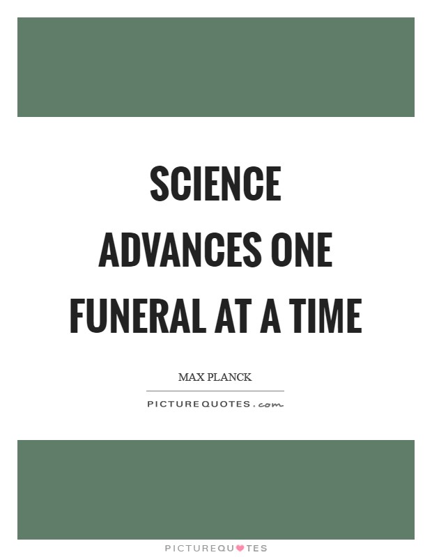 Science advances one funeral at a time Picture Quote #1