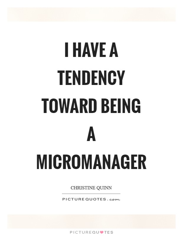 I have a tendency toward being a micromanager Picture Quote #1