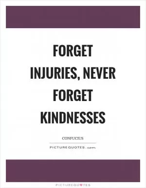 Forget injuries, never forget kindnesses Picture Quote #1