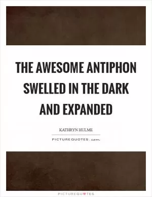 The awesome antiphon swelled in the dark and expanded Picture Quote #1