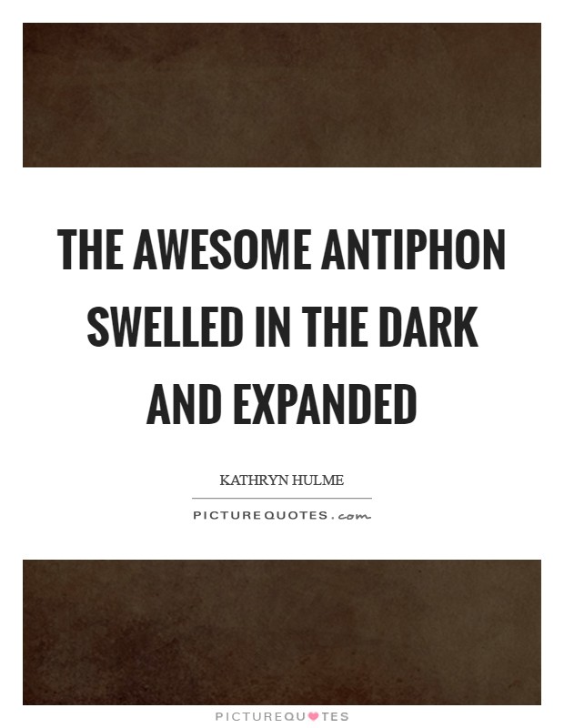 The awesome antiphon swelled in the dark and expanded Picture Quote #1