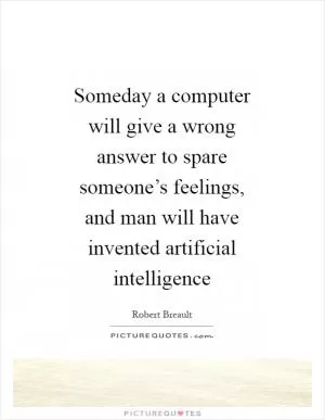 Someday a computer will give a wrong answer to spare someone’s feelings, and man will have invented artificial intelligence Picture Quote #1
