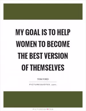 My goal is to help women to become the best version of themselves Picture Quote #1