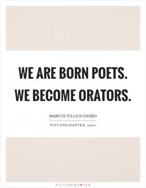 We are born poets. we become orators Picture Quote #1