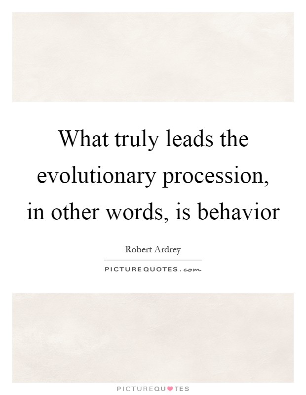What truly leads the evolutionary procession, in other words, is behavior Picture Quote #1