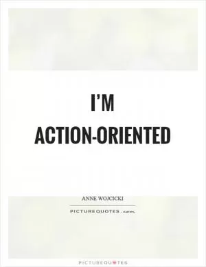 I’m action-oriented Picture Quote #1