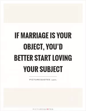 If marriage is your object, you’d better start loving your subject Picture Quote #1