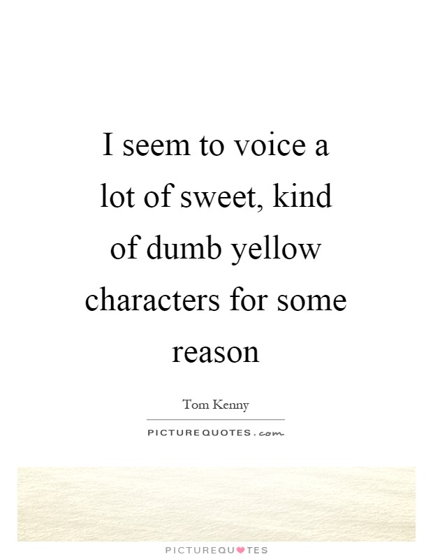 I seem to voice a lot of sweet, kind of dumb yellow characters for some reason Picture Quote #1