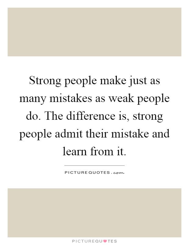 Strong people make just as many mistakes as weak people do. The difference is, strong people admit their mistake and learn from it Picture Quote #1