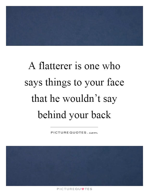 A flatterer is one who says things to your face that he wouldn't say behind your back Picture Quote #1