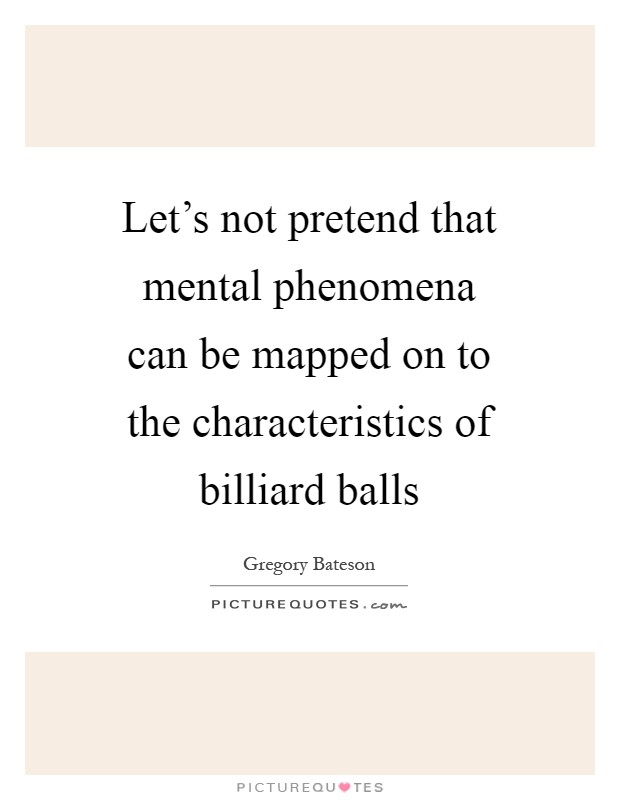 Let's not pretend that mental phenomena can be mapped on to the characteristics of billiard balls Picture Quote #1