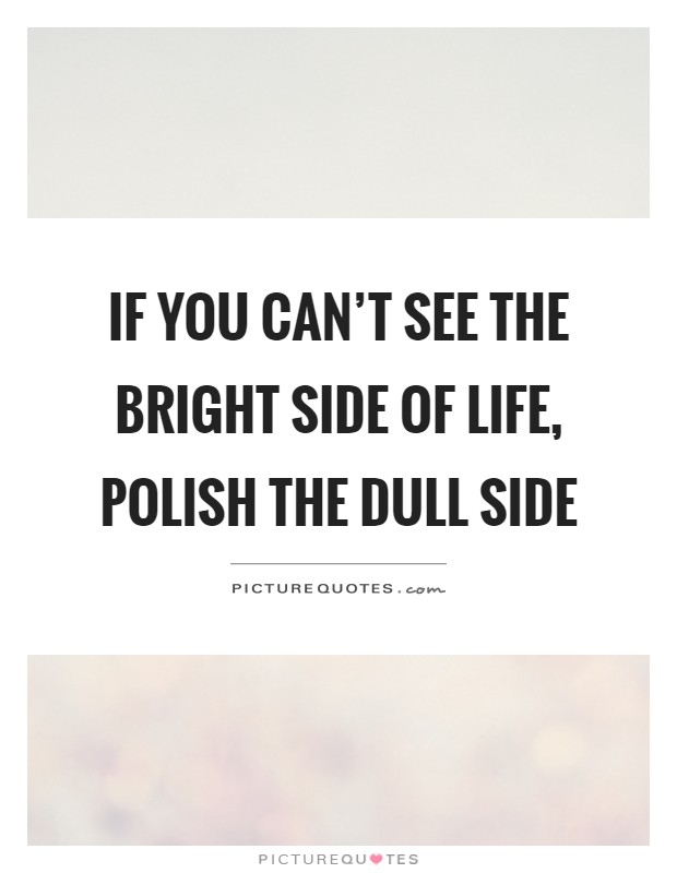 If you can't see the bright side of life, polish the dull side Picture Quote #1