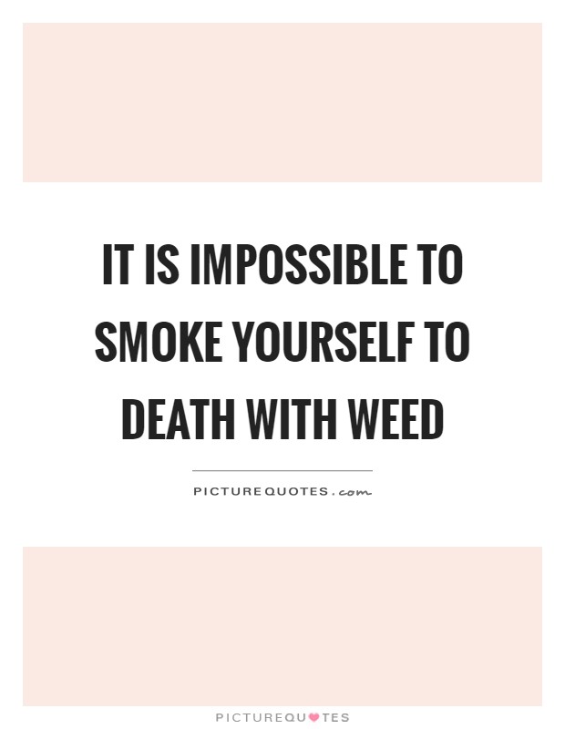 It is impossible to smoke yourself to death with weed Picture Quote #1
