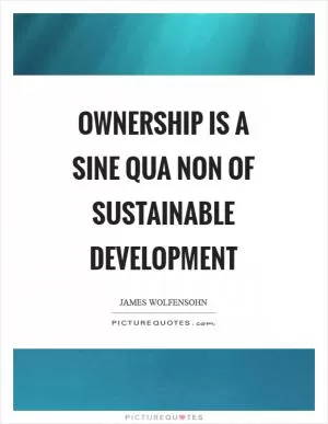 Ownership is a sine qua non of sustainable development Picture Quote #1