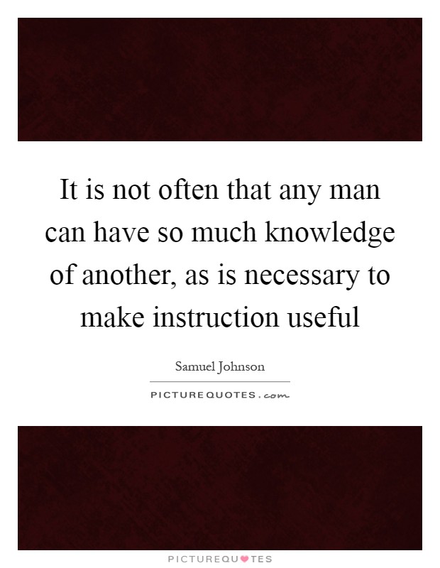 It is not often that any man can have so much knowledge of another, as is necessary to make instruction useful Picture Quote #1